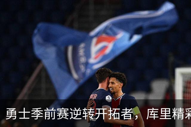勇士季前赛逆转开拓者，库里精彩发挥助球队赢得胜利