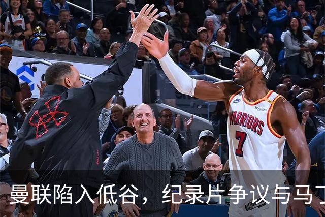 曼联陷入低谷，纪录片争议与马丁内斯去意成焦点